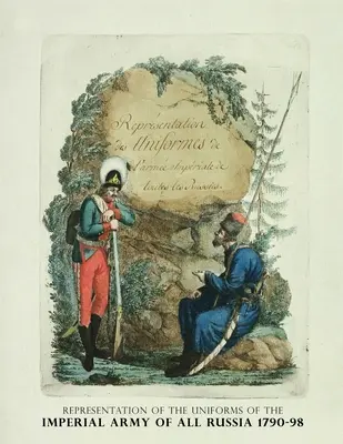 Az egész oroszországi császári hadsereg egyenruháinak ábrázolása 1790-98: Representation des Uniforms de L'armee Imperiale de toutes les Russies (Az orosz császári hadsereg egyenruháinak ábrázolása) - Representation of the Uniforms of the Imperial Army of All Russia 1790-98: Representation des Uniforms de L'armee Imperiale de toutes les Russies