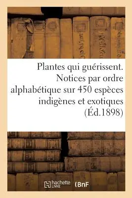 Les Plantes Qui Gurissent, d'Aprs Les Mdecins Les Plus Clbres Des Temps Anciens Et Modernes: Notices Par Ordre Alphabtique Sur 450 Espces Indig Espces - Les Plantes Qui Gurissent, d'Aprs Les Mdecins Les Plus Clbres Des Temps Anciens Et Modernes: Notices Par Ordre Alphabtique Sur 450 Espces Indig