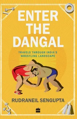 Enter the Dangal: Utazás India birkózó tájképén keresztül - Enter the Dangal: Travels through India's Wrestling Landscape