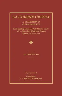 La Cuisine Creole: A vezető séfek és neves kreol háziasszonyok kulináris receptjeinek gyűjteménye, akik New Orleanst híressé tették. - La Cuisine Creole: A Collection of Culinary Recipes from Leading Chefs and Noted Creole Housewives, Who Have Made New Orleans Famous for