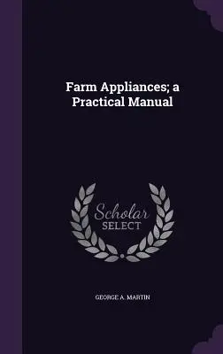 Mezőgazdasági berendezések; gyakorlati kézikönyv - Farm Appliances; a Practical Manual