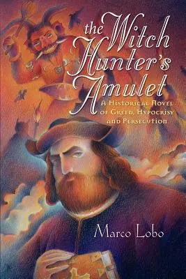 A boszorkányvadász amulettje: Történelmi regény a kapzsiságról, képmutatásról és üldözésről - The Witch Hunter's Amulet: A Historical Novel of Greed, Hypocrisy and Persecution