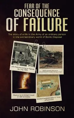 Félelem a kudarc következményeitől: Egy hétköznapi ember élete a hadseregben a tűzszerészek rendkívüli világában - Fear of the Consequence of Failure: The story of a life in the Army of an ordinary person in the extraordinary world of Bomb Disposal