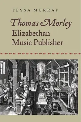 Thomas Morley: Morley: Elizabethan Music Publisher - Thomas Morley: Elizabethan Music Publisher