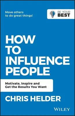 Hogyan befolyásoljuk az embereket: Motiválás, inspirálás és a kívánt eredmények elérése - How to Influence People: Motivate, Inspire and Get the Results You Want