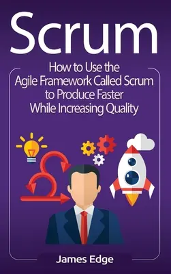 Scrum: Hogyan használjuk a Scrum nevű agilis keretrendszert a gyorsabb termeléshez, miközben növeljük a minőséget? - Scrum: How to Use the Agile Framework Called Scrum to Produce Faster While Increasing Quality