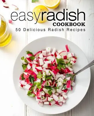 Könnyű retek szakácskönyv: 50 finom retek recept (2. kiadás) - Easy Radish Cookbook: 50 Delicious Radish Recipes (2nd Edition)