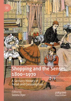 Shopping and the Senses, 1800-1970: A kiskereskedelem és a fogyasztás érzékszervi története - Shopping and the Senses, 1800-1970: A Sensory History of Retail and Consumption