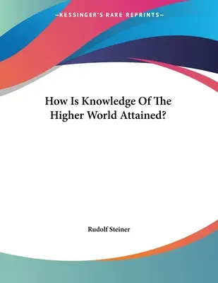 Hogyan jutunk el a magasabb világ megismeréséhez? - How Is Knowledge Of The Higher World Attained?