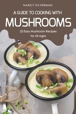 Útmutató a gombával való főzéshez: 25 könnyű gombarecept minden korosztály számára - A Guide to Cooking with Mushrooms: 25 Easy Mushroom Recipes for All Ages