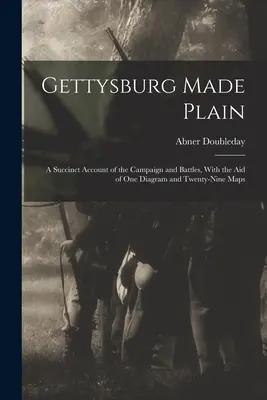 Gettysburg Made Plain: A hadjárat és a csaták tömör beszámolója, egy diagram és huszonkilenc térkép segítségével - Gettysburg Made Plain: A Succinct Account of the Campaign and Battles, With the Aid of One Diagram and Twenty-Nine Maps