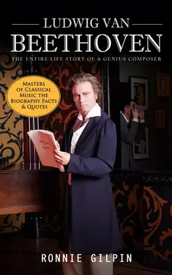 Ludwig van Beethoven: A zseniális zeneszerző teljes élettörténete (A klasszikus zene mesterei az életrajz tényei és idézetei): Az igazság a - Ludwig Van Beethoven: The Entire Life Story of a Genius Composer (Masters of Classical Music the Biography Facts & Quotes): The Truth about