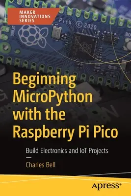 Kezdő Micropython a Raspberry Pi Pico segítségével: Elektronikai és Iot-projektek építése - Beginning Micropython with the Raspberry Pi Pico: Build Electronics and Iot Projects