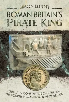 Római Britannia kalózkirálya: Carausius, Constantius Chlorus és Britannia negyedik római inváziója - Roman Britain's Pirate King: Carausius, Constantius Chlorus and the Fourth Roman Invasion of Britain