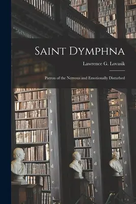 Szent Dymphna: (Lovasik Lawrence G. (Lawrence George): Az ideges és érzelmileg zavart betegek védőszentje (Lovasik Lawrence G. (Lawrence George)) - Saint Dymphna: Patron of the Nervous and Emotionally Disturbed (Lovasik Lawrence G. (Lawrence George))