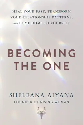 Válj azzá, aki vagy: Gyógyítsd meg a múltadat, alakítsd át a kapcsolati mintáidat, és térj haza önmagadhoz - Becoming the One: Heal Your Past, Transform Your Relationship Patterns, and Come Home to Yourself