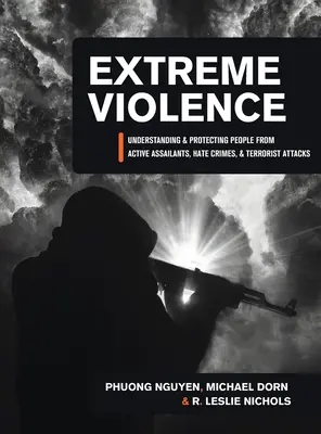 Extrém erőszak: Az aktív támadók, a gyűlölet-bűncselekmények és a terrortámadások megértése és megvédése - Extreme Violence: Understanding and Protecting People from Active Assailants, Hate Crimes, and Terrorist Attacks