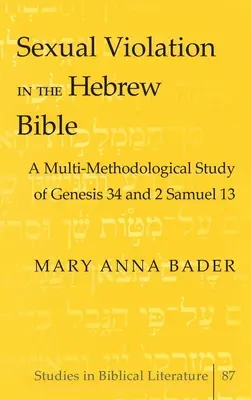 Szexuális erőszak a héber Bibliában; A Genezis 34. és a 2Sámuel 13. fejezetének multimódszertani vizsgálata - Sexual Violation in the Hebrew Bible; A Multi-Methodological Study of Genesis 34 and 2 Samuel 13