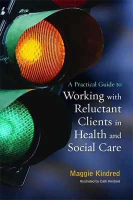 Gyakorlati útmutató a vonakodó ügyfelekkel való munkához az egészségügyi és szociális ellátásban - A Practical Guide to Working with Reluctant Clients in Health and Social Care