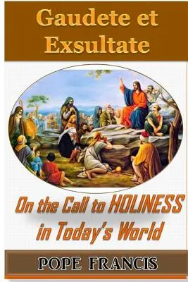 Gaudete et Exsultate - Örvendezzetek és örüljetek: A szentségre való hívásról a mai világban - Gaudete et Exsultate--Rejoice and be Glad: On the Call to Holiness in the Today's World