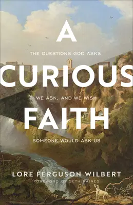 Egy különös hit: A kérdések, amelyeket Isten feltesz, amelyeket mi is felteszünk, és amelyeket bárcsak valaki feltenne nekünk - A Curious Faith: The Questions God Asks, We Ask, and We Wish Someone Would Ask Us