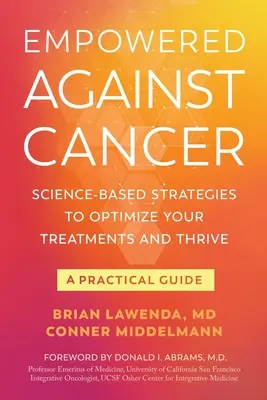 A rák elleni küzdelem: Tudományosan megalapozott stratégiák a kezelések optimalizálásához és a gyarapodáshoz - Gyakorlati útmutató - Empowered Against Cancer: Science-Based Strategies To Optimize Your Treatments and Thrive - A Practical Guide