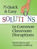 75 gyors és egyszerű megoldás a gyakori osztálytermi zavarokra - 75 Quick and Easy Solutions to Common Classroom Disruptions