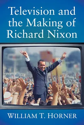 A televízió és Richard Nixon megformálása - Television and the Making of Richard Nixon