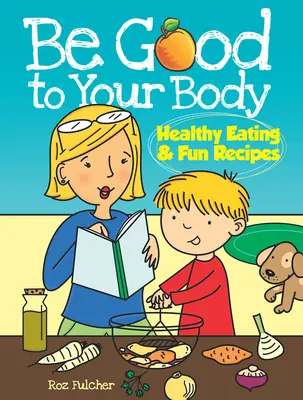 Légy jó a testedhez: Egészséges táplálkozás és szórakoztató receptek - Be Good to Your Body: Healthy Eating & Fun Recipes