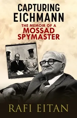 Eichmann elfogása: Egy Moszad-kémfőnök emlékiratai - Capturing Eichmann: The Memoirs of a Mossad Spymaster