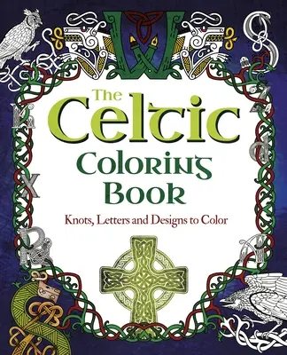 A kelta színezőkönyv: Csomók, betűk és minták színezésre - The Celtic Coloring Book: Knots, Letters and Designs to Color