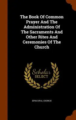 The Book of Common Prayer And The Administration of the Sacrament And Other Rites And Ceremonies Of The Church (A közös imádság könyve és a szentségek és egyéb szertartások az egyházban) - The Book Of Common Prayer And The Administration Of The Sacraments And Other Rites And Ceremonies Of The Church