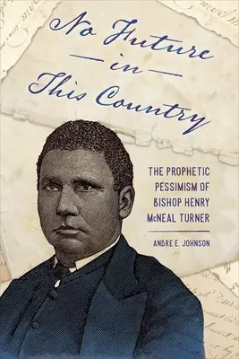 Nincs jövő ebben az országban: Henry McNeal Turner püspök prófétai pesszimizmusa - No Future in This Country: The Prophetic Pessimism of Bishop Henry McNeal Turner