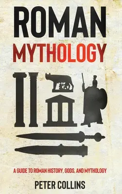 Római mitológia: A Guide to Roman History, Gods, and Mythology (Útmutató a római történelemhez, istenekhez és mitológiához) - Roman Mythology: A Guide to Roman History, Gods, and Mythology