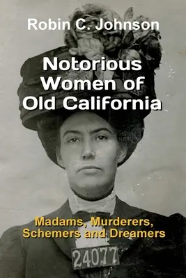 A régi Kalifornia hírhedt asszonyai: Madame-ok, gyilkosok, cselszövők és álmodozók - Notorious Women of Old California: Madams, Murderers, Schemers and Dreamers