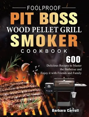 Bolondbiztos Pit Boss Wood Pellet Grill és Smoker szakácskönyv: 600 finom recept a grillezés elsajátításához és a barátokkal és a családdal való közös szórakozáshoz - Foolproof Pit Boss Wood Pellet Grill and Smoker Cookbook: 600 Delicious Recipes to Master the Barbecue and Enjoy it with Friends and Family