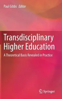 Transzdiszciplináris felsőoktatás: Az elméleti alap a gyakorlatban feltárulva - Transdisciplinary Higher Education: A Theoretical Basis Revealed in Practice