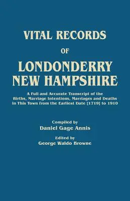 Londonderry, New Hampshire városának életnyilvántartása. A város születéseinek, házassági szándékainak, házasságkötéseinek és haláleseteinek teljes és pontos átirata a következő időszaktól kezdve - Vital Records of Londonderry, New Hampshire. a Full and Accurate Transcript of the Births, Marriage Intentions, Marriages and Deaths in This Town from