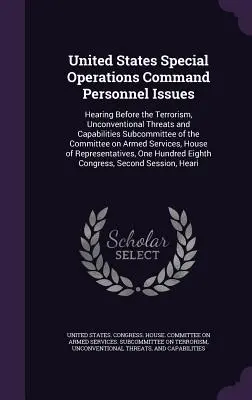 Az Egyesült Államok Különleges Műveleti Parancsnokságának személyzeti kérdései: Meghallgatás a terrorizmus, nem hagyományos fenyegetések és képességek albizottsága előtt. - United States Special Operations Command Personnel Issues: Hearing Before the Terrorism, Unconventional Threats and Capabilities Subcommittee of the C
