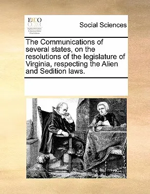 Több állam közleményei Virginia törvényhozásának az idegenrendészeti és lázadási törvényekre vonatkozó határozatairól. - The Communications of Several States, on the Resolutions of the Legislature of Virginia, Respecting the Alien and Sedition Laws.