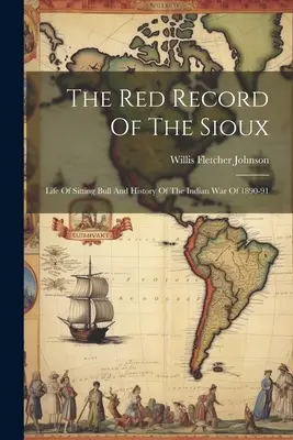 A sziúk vörös feljegyzései: Ülő Bika élete és az 1890-91-es indián háború története - The Red Record Of The Sioux: Life Of Sitting Bull And History Of The Indian War Of 1890-91