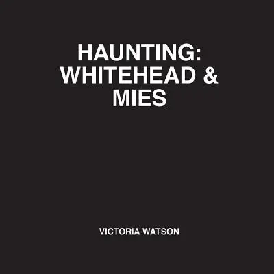 Haunting: Whitehead & Mies