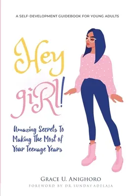 Hey Girl! Elképesztő titkok a tinédzser éveidből a legtöbbet kihozni - Hey Girl!: Amazing Secrets To Making The Most Of Your Teenage Years