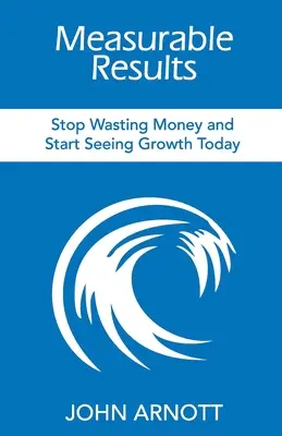 Mérhető eredmények: Ne pazarolja tovább a pénzt, és kezdjen el növekedést látni még ma - Measurable Results: Stop Wasting Money and Start Seeing Growth Today