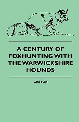 Egy évszázad rókavadászat a Warwickshire-i kopókkal - A Century Of Foxhunting With The Warwickshire Hounds