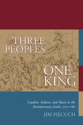 Három nép, egy király: Hűségesek, indiánok és rabszolgák a forradalmi Délvidéken, 1775-1782 - Three Peoples, One King: Loyalists, Indians, and Slaves in the Revolutionary South, 1775-1782