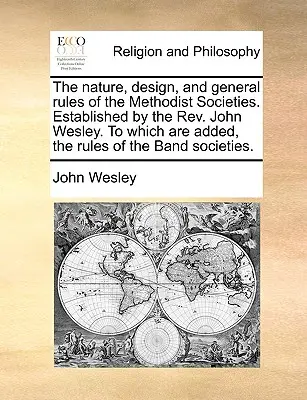 A metodista társaságok természete, felépítése és általános szabályai. Established by the REV. John Wesley. amelyhez hozzá vannak adva a Band Socie szabályai. - The Nature, Design, and General Rules of the Methodist Societies. Established by the REV. John Wesley. to Which Are Added, the Rules of the Band Socie