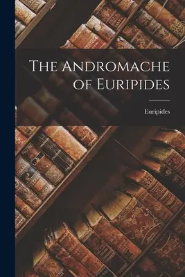 Euripidész Andromachéja - The Andromache of Euripides