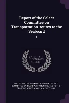 A Tengerpartra vezető közlekedési útvonalakkal foglalkozó különbizottság jelentése: 1 - Report of the Select Committee on Transportation-routes to the Seaboard: 1