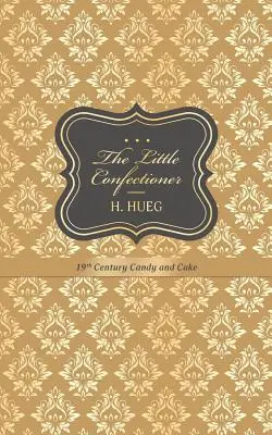 A kis cukrász: 19. századi édességek és sütemények - The Little Confectioner: 19th Century Candy and Cake